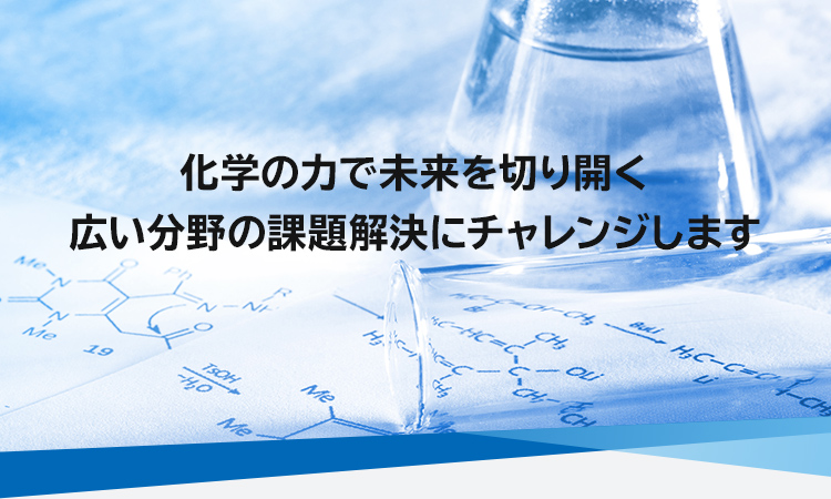 化学の力で未来を切り開く広い分野の課題解決にチャレンジします